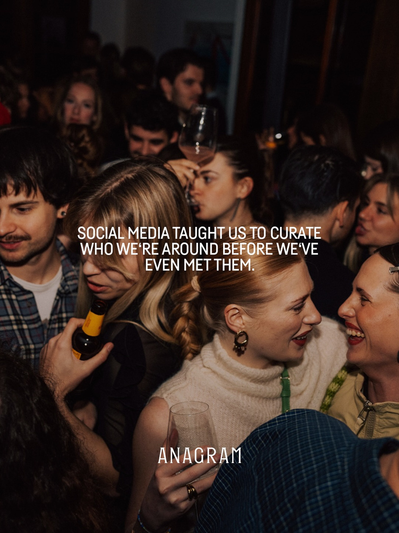 ANAGRAM: Social media taught us to curate who we’re around before we’ve even met them.